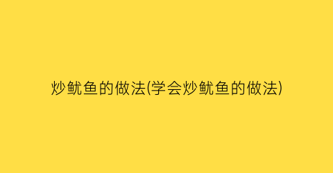 “炒鱿鱼的做法(学会炒鱿鱼的做法)