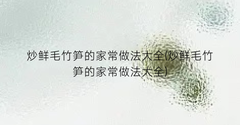 炒鲜毛竹笋的家常做法大全(炒鲜毛竹笋的家常做法大全)
