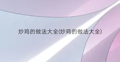 炒鸡的做法大全(炒鸡的做法大全)