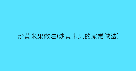 “炒黄米果做法(炒黄米果的家常做法)