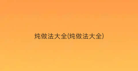 炖做法大全(炖做法大全)