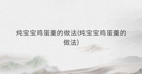 炖宝宝鸡蛋羹的做法(炖宝宝鸡蛋羹的做法)