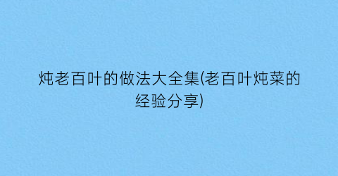 “炖老百叶的做法大全集(老百叶炖菜的经验分享)