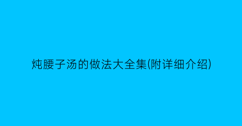 炖腰子汤的做法大全集(附详细介绍)