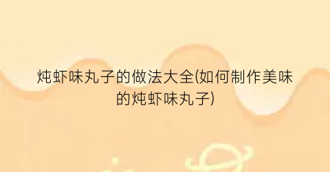 炖虾味丸子的做法大全(如何制作美味的炖虾味丸子)