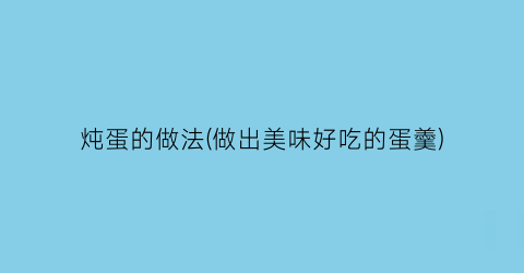 “炖蛋的做法(做出美味好吃的蛋羹)