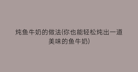 “炖鱼牛奶的做法(你也能轻松炖出一道美味的鱼牛奶)