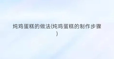 炖鸡蛋糕的做法(炖鸡蛋糕的制作步骤)