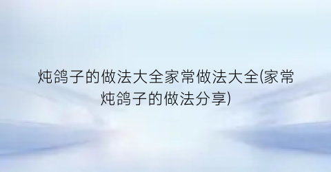 炖鸽子的做法大全家常做法大全(家常炖鸽子的做法分享)