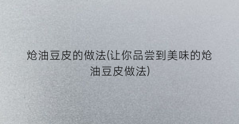 炝油豆皮的做法(让你品尝到美味的炝油豆皮做法)
