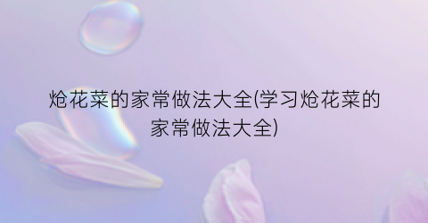 炝花菜的家常做法大全(学习炝花菜的家常做法大全)