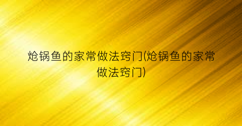 “炝锅鱼的家常做法窍门(炝锅鱼的家常做法窍门)