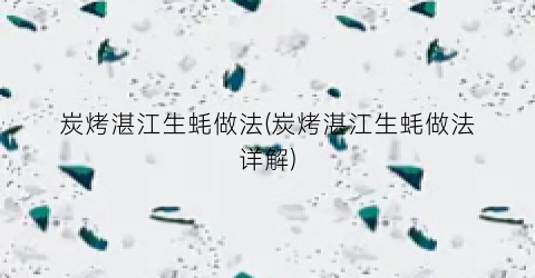 炭烤湛江生蚝做法(炭烤湛江生蚝做法详解)