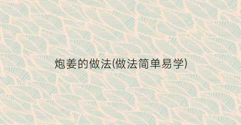 炮姜的做法(做法简单易学)