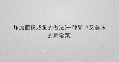 炸加面粉咸鱼的做法(一种简单又美味的家常菜)