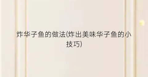 炸华子鱼的做法(炸出美味华子鱼的小技巧)