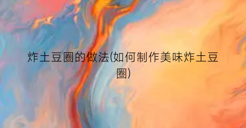 “炸土豆圈的做法(如何制作美味炸土豆圈)