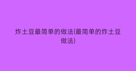 “炸土豆最简单的做法(最简单的炸土豆做法)