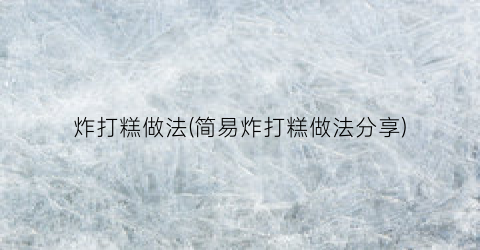 炸打糕做法(简易炸打糕做法分享)