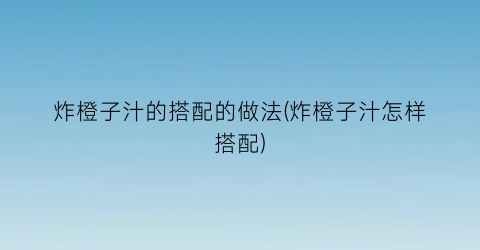 炸橙子汁的搭配的做法(炸橙子汁怎样搭配)