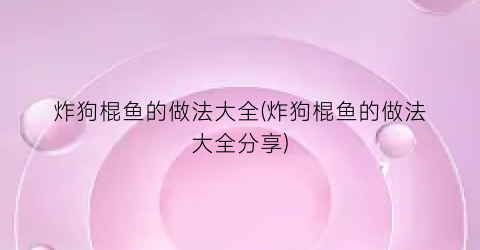 炸狗棍鱼的做法大全(炸狗棍鱼的做法大全分享)