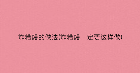 炸糟鳗的做法(炸糟鳗一定要这样做)