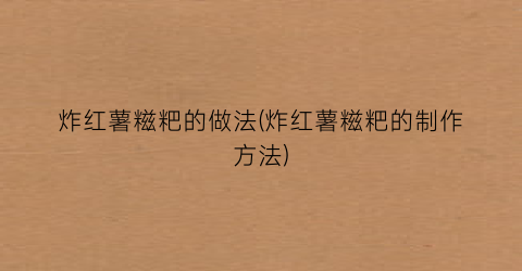 炸红薯糍粑的做法(炸红薯糍粑的制作方法)