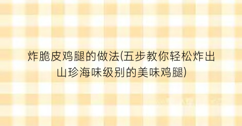 炸脆皮鸡腿的做法(五步教你轻松炸出山珍海味级别的美味鸡腿)