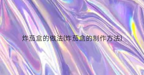 炸茄盒的做法(炸茄盒的制作方法)