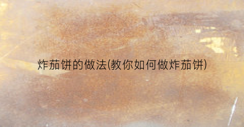 炸茄饼的做法(教你如何做炸茄饼)