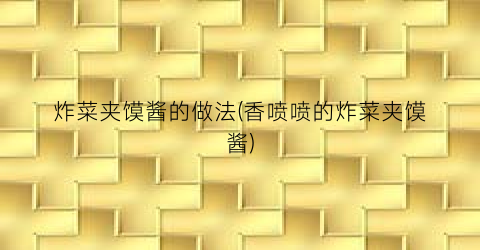 炸菜夹馍酱的做法(香喷喷的炸菜夹馍酱)