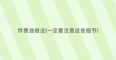 “炸葱油做法(一定要注意这些细节)