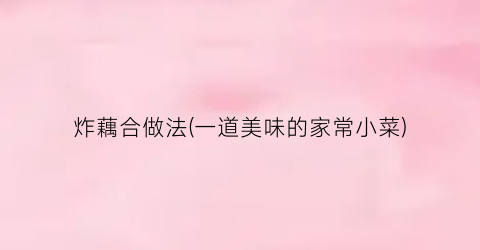 炸藕合做法(一道美味的家常小菜)