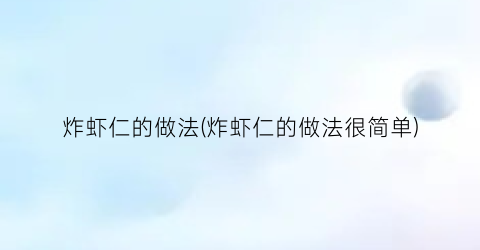 “炸虾仁的做法(炸虾仁的做法很简单)