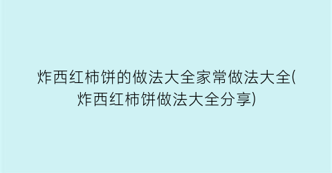 “炸西红柿饼的做法大全家常做法大全(炸西红柿饼做法大全分享)