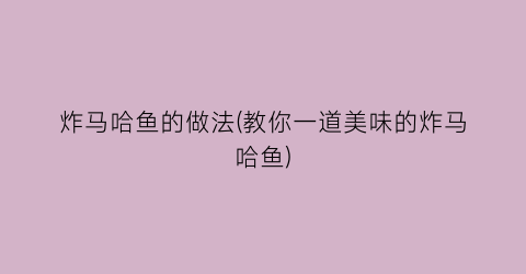 “炸马哈鱼的做法(教你一道美味的炸马哈鱼)