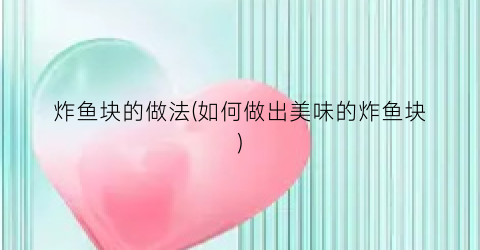 “炸鱼块的做法(如何做出美味的炸鱼块)