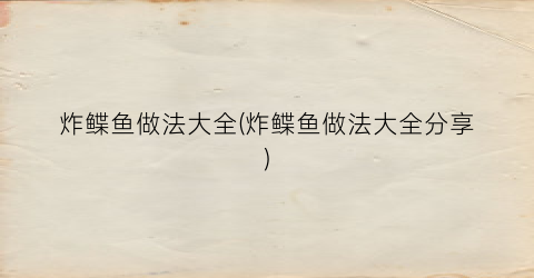 炸鲽鱼做法大全(炸鲽鱼做法大全分享)