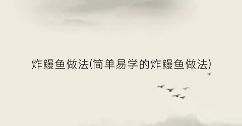 炸鳗鱼做法(简单易学的炸鳗鱼做法)