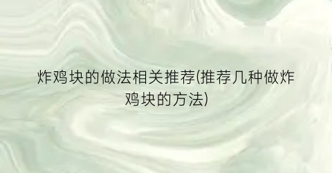 “炸鸡块的做法相关推荐(推荐几种做炸鸡块的方法)