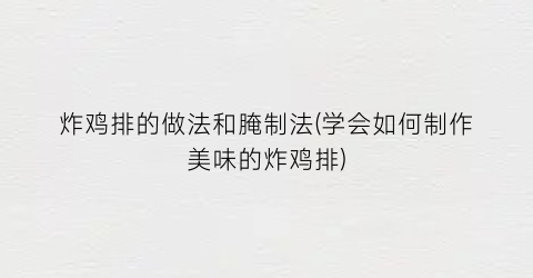 炸鸡排的做法和腌制法(学会如何制作美味的炸鸡排)