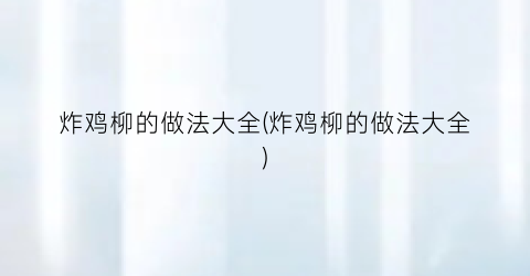 炸鸡柳的做法大全(炸鸡柳的做法大全)