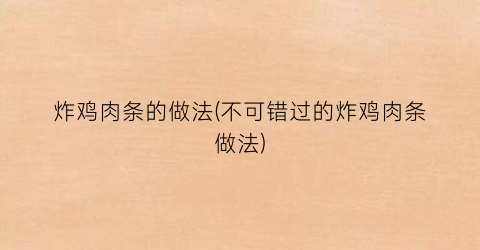 “炸鸡肉条的做法(不可错过的炸鸡肉条做法)