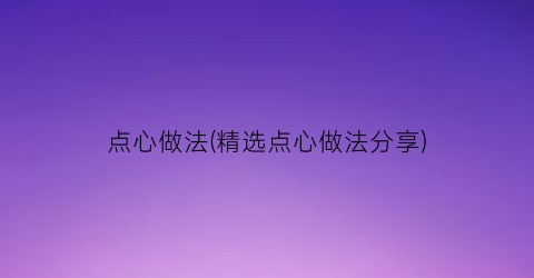 “点心做法(精选点心做法分享)