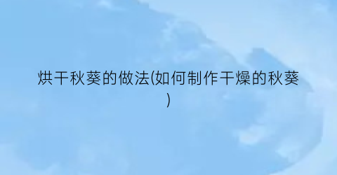 烘干秋葵的做法(如何制作干燥的秋葵)