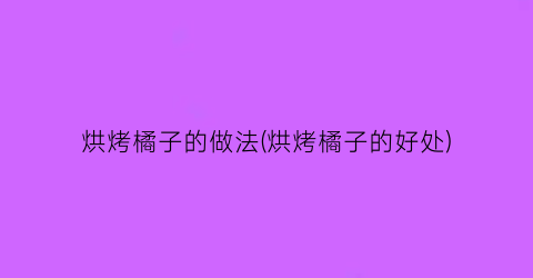 “烘烤橘子的做法(烘烤橘子的好处)