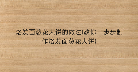 “烙发面葱花大饼的做法(教你一步步制作烙发面葱花大饼)