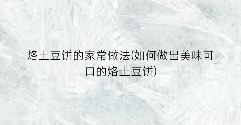 烙土豆饼的家常做法(如何做出美味可口的烙土豆饼)