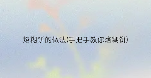 烙糊饼的做法(手把手教你烙糊饼)