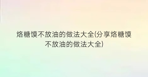 “烙糖馍不放油的做法大全(分享烙糖馍不放油的做法大全)